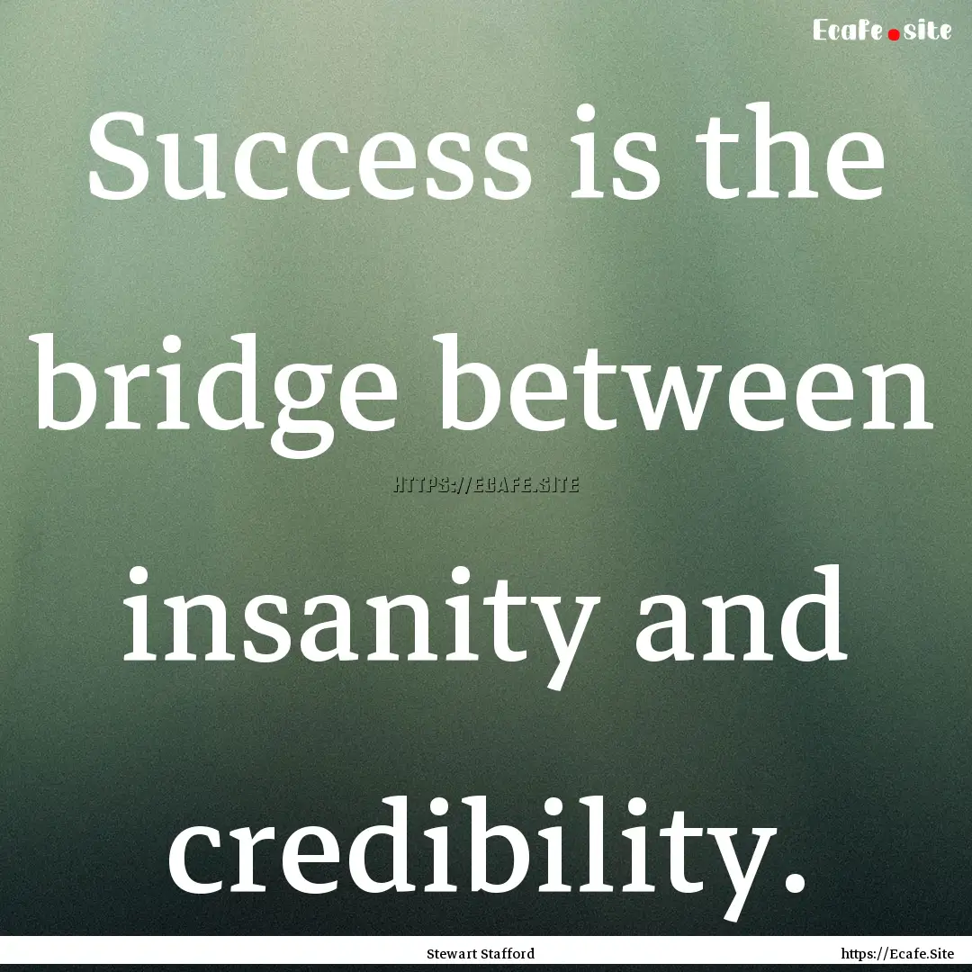 Success is the bridge between insanity and.... : Quote by Stewart Stafford