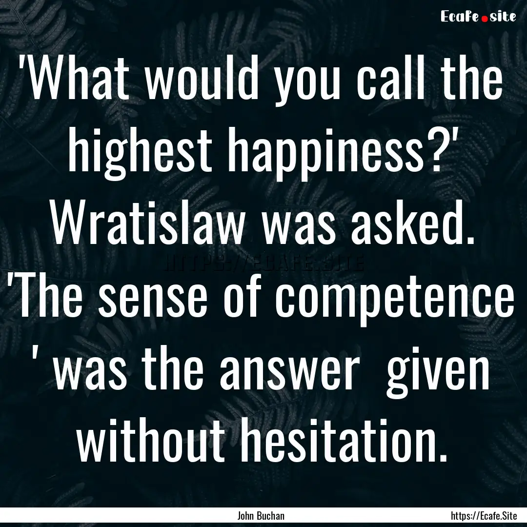 'What would you call the highest happiness?'.... : Quote by John Buchan