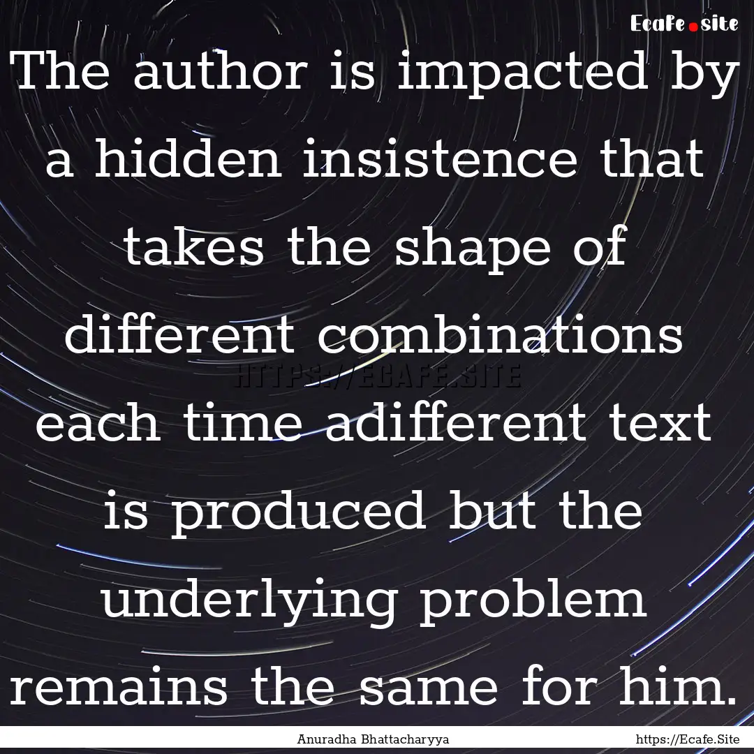 The author is impacted by a hidden insistence.... : Quote by Anuradha Bhattacharyya