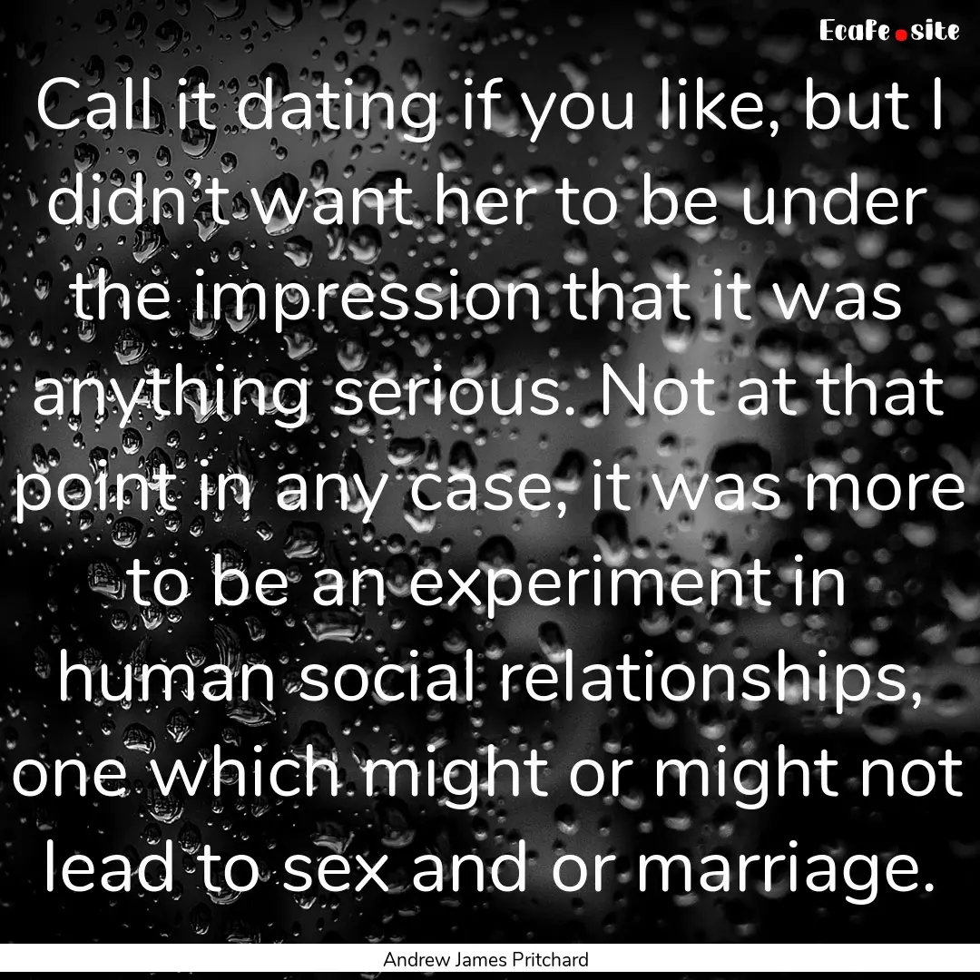 Call it dating if you like, but I didn’t.... : Quote by Andrew James Pritchard