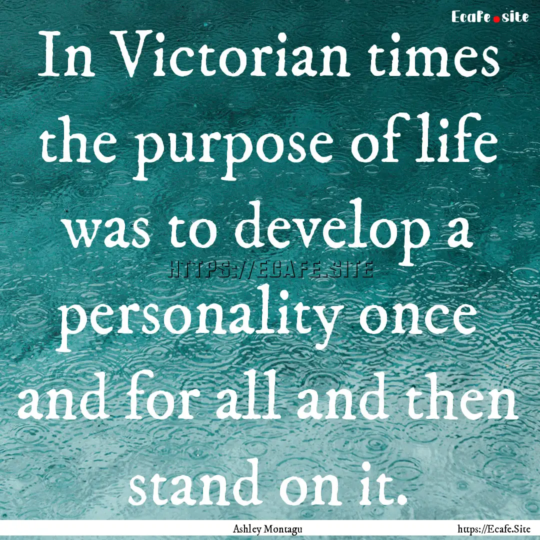 In Victorian times the purpose of life was.... : Quote by Ashley Montagu