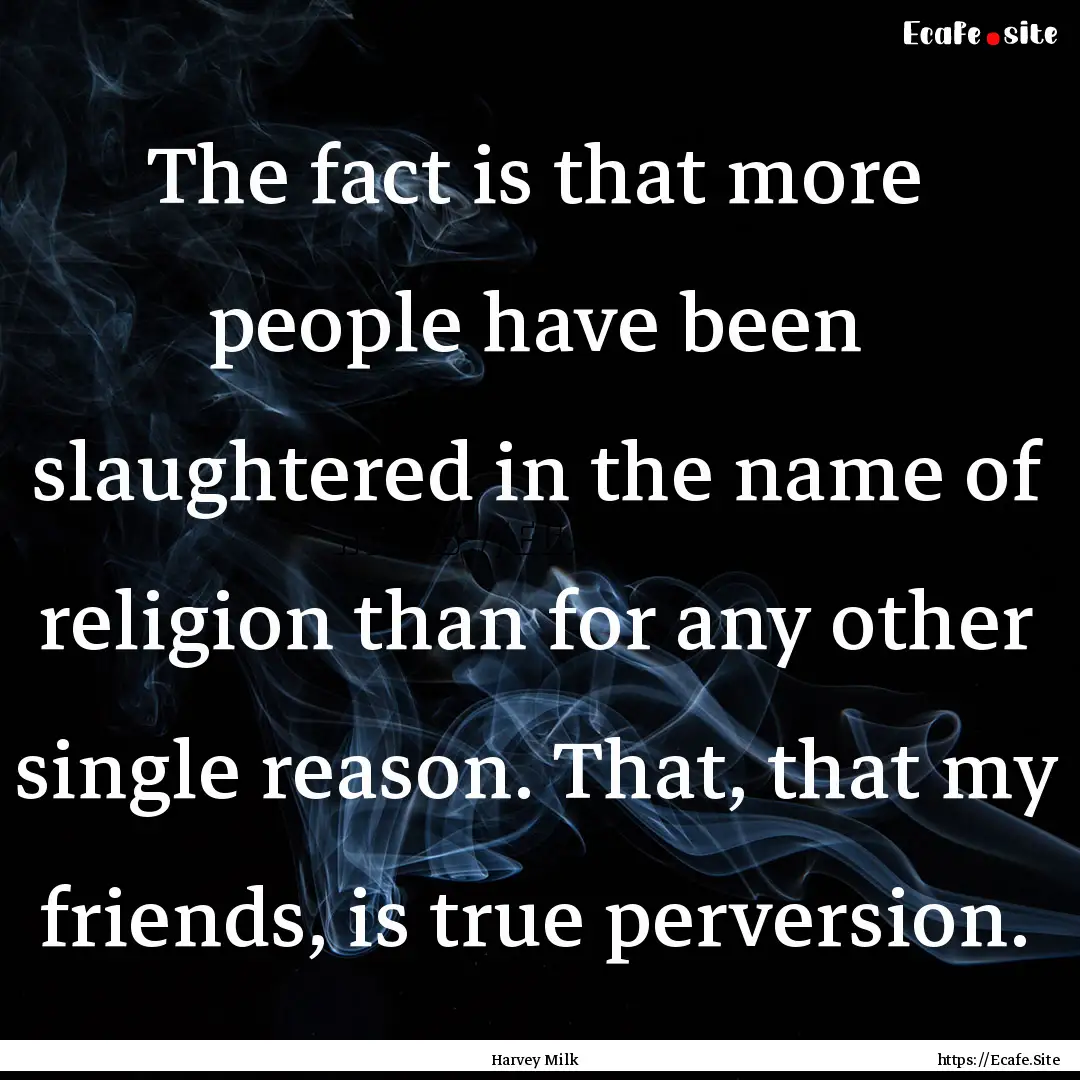 The fact is that more people have been slaughtered.... : Quote by Harvey Milk