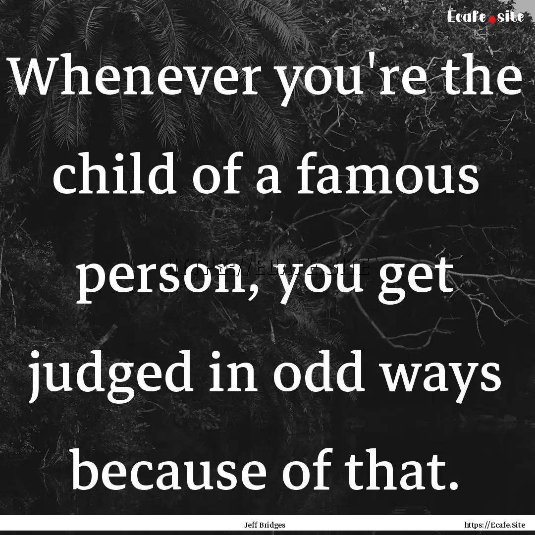 Whenever you're the child of a famous person,.... : Quote by Jeff Bridges