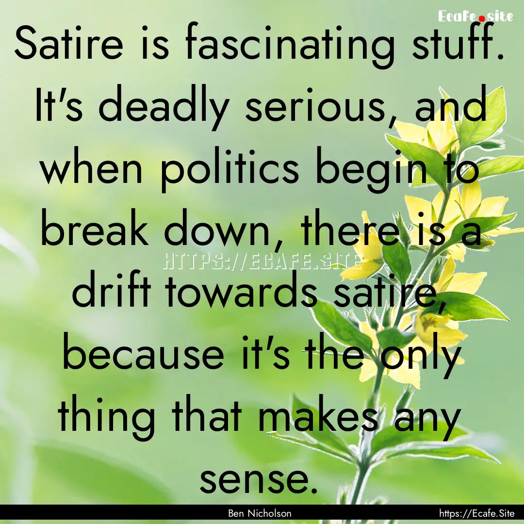 Satire is fascinating stuff. It's deadly.... : Quote by Ben Nicholson