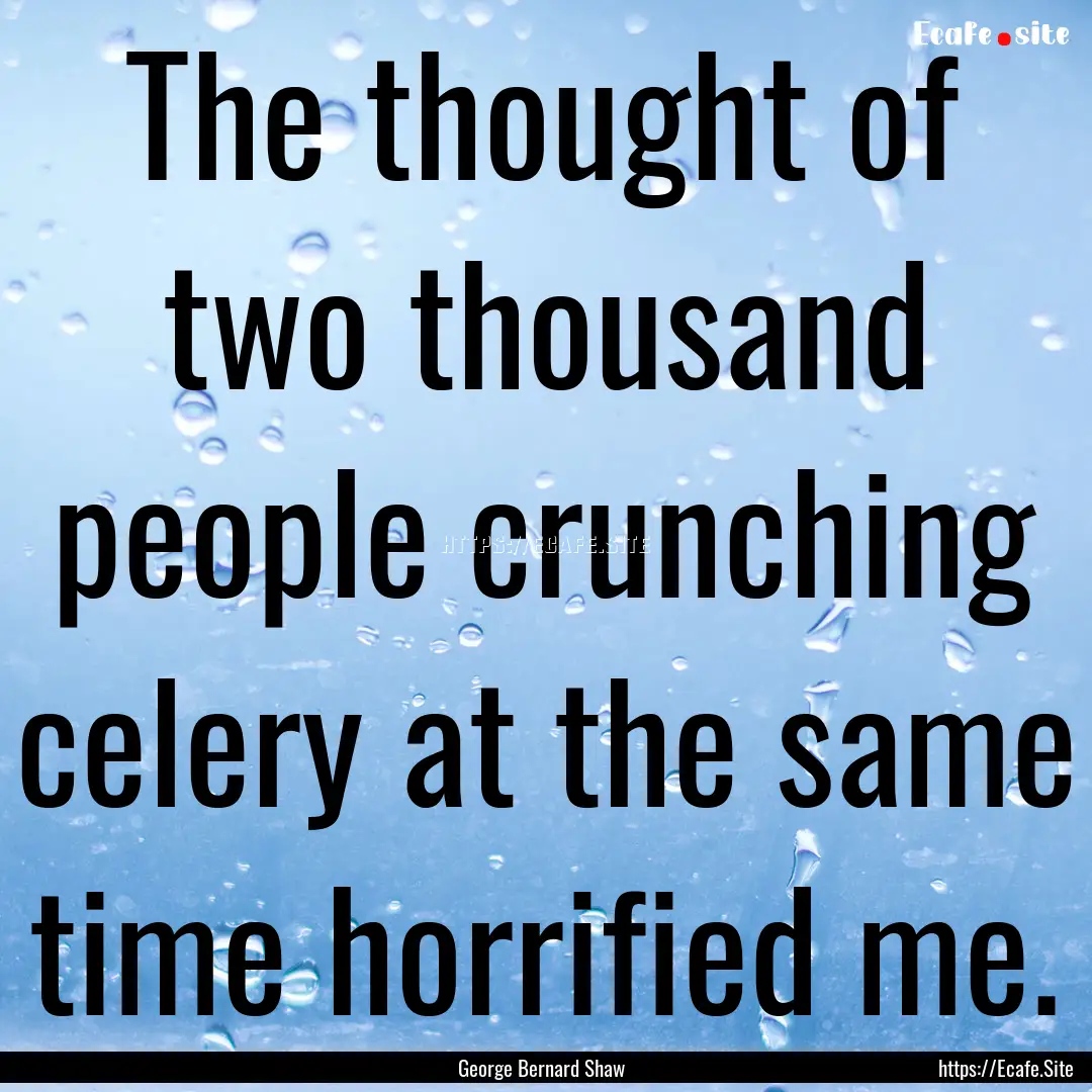 The thought of two thousand people crunching.... : Quote by George Bernard Shaw