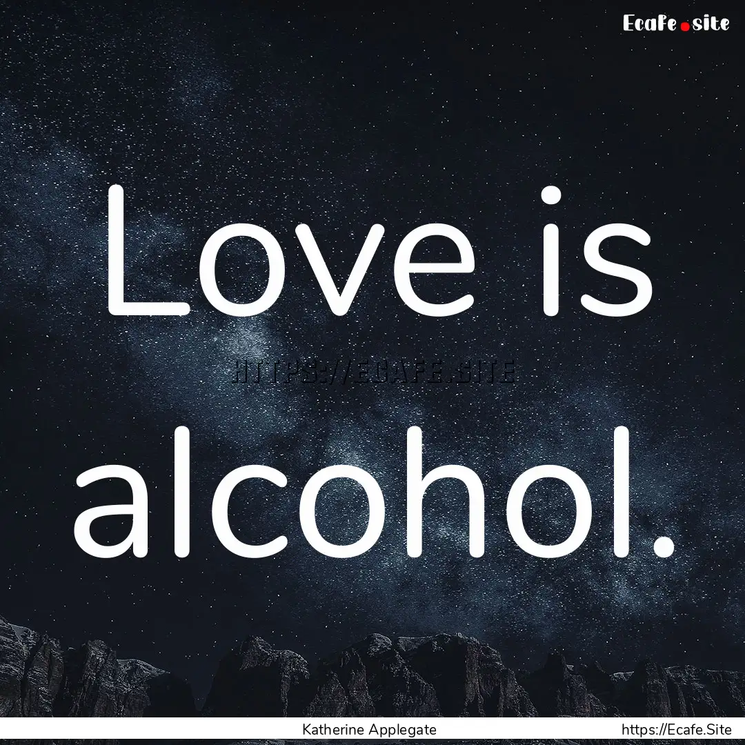 Love is alcohol. : Quote by Katherine Applegate