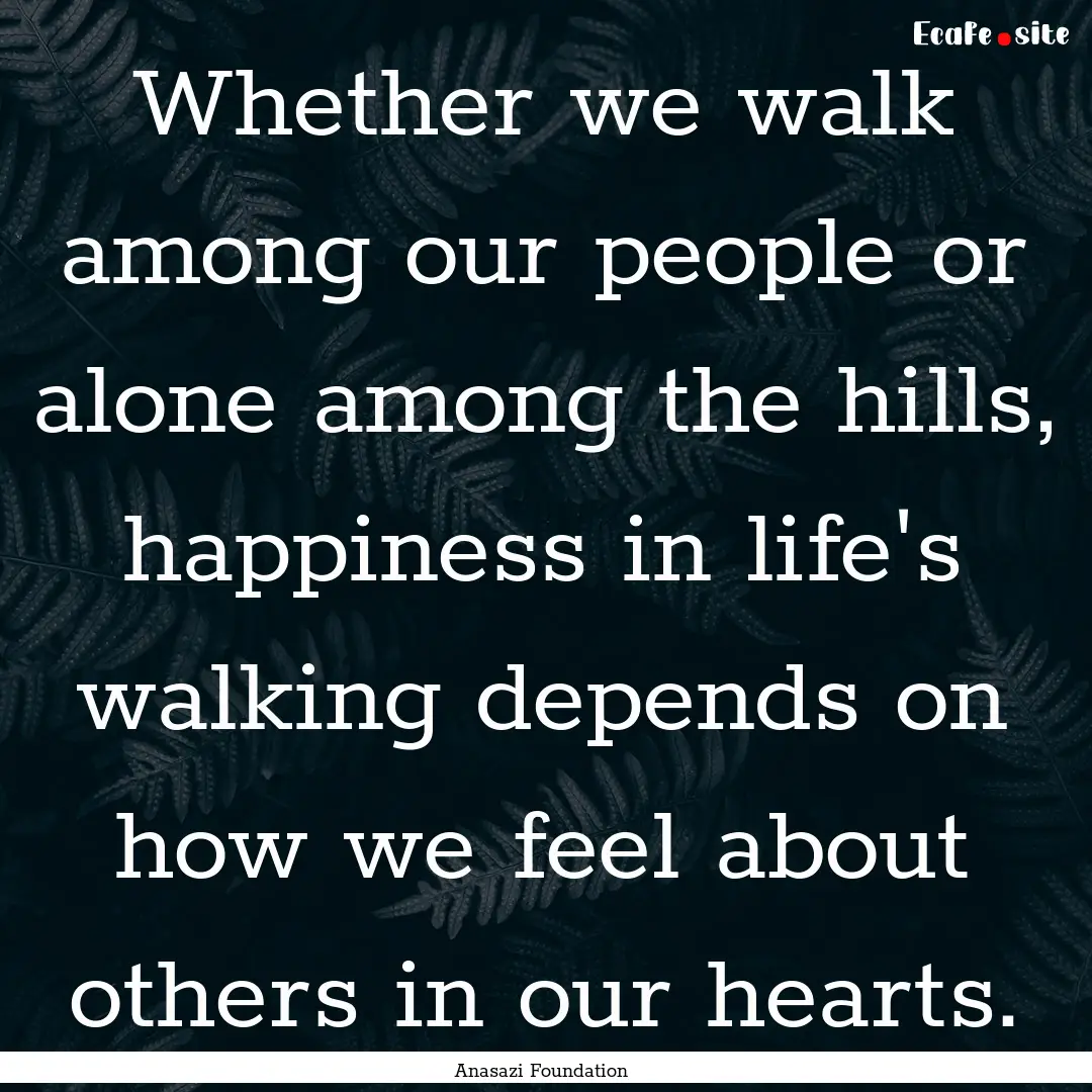 Whether we walk among our people or alone.... : Quote by Anasazi Foundation