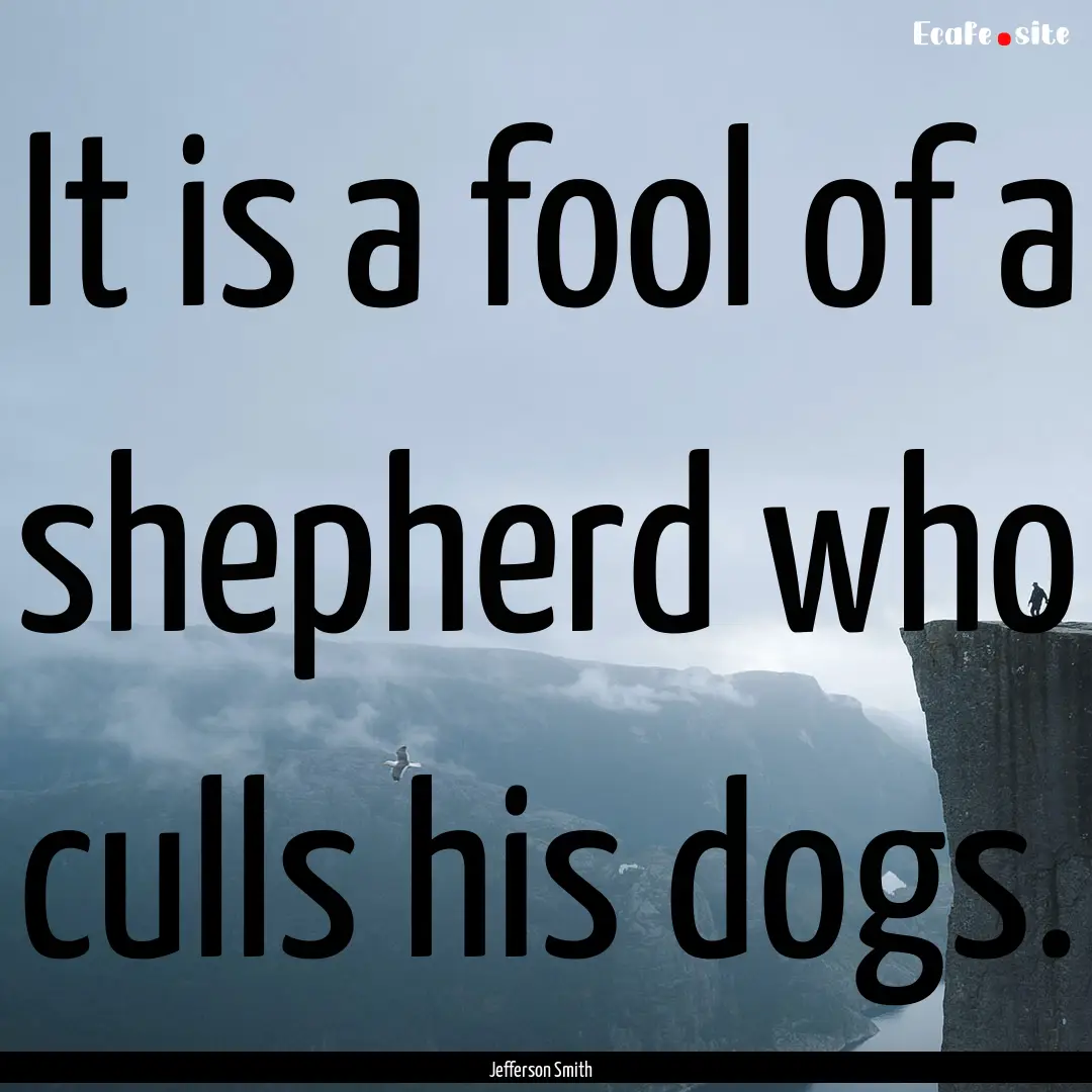 It is a fool of a shepherd who culls his.... : Quote by Jefferson Smith