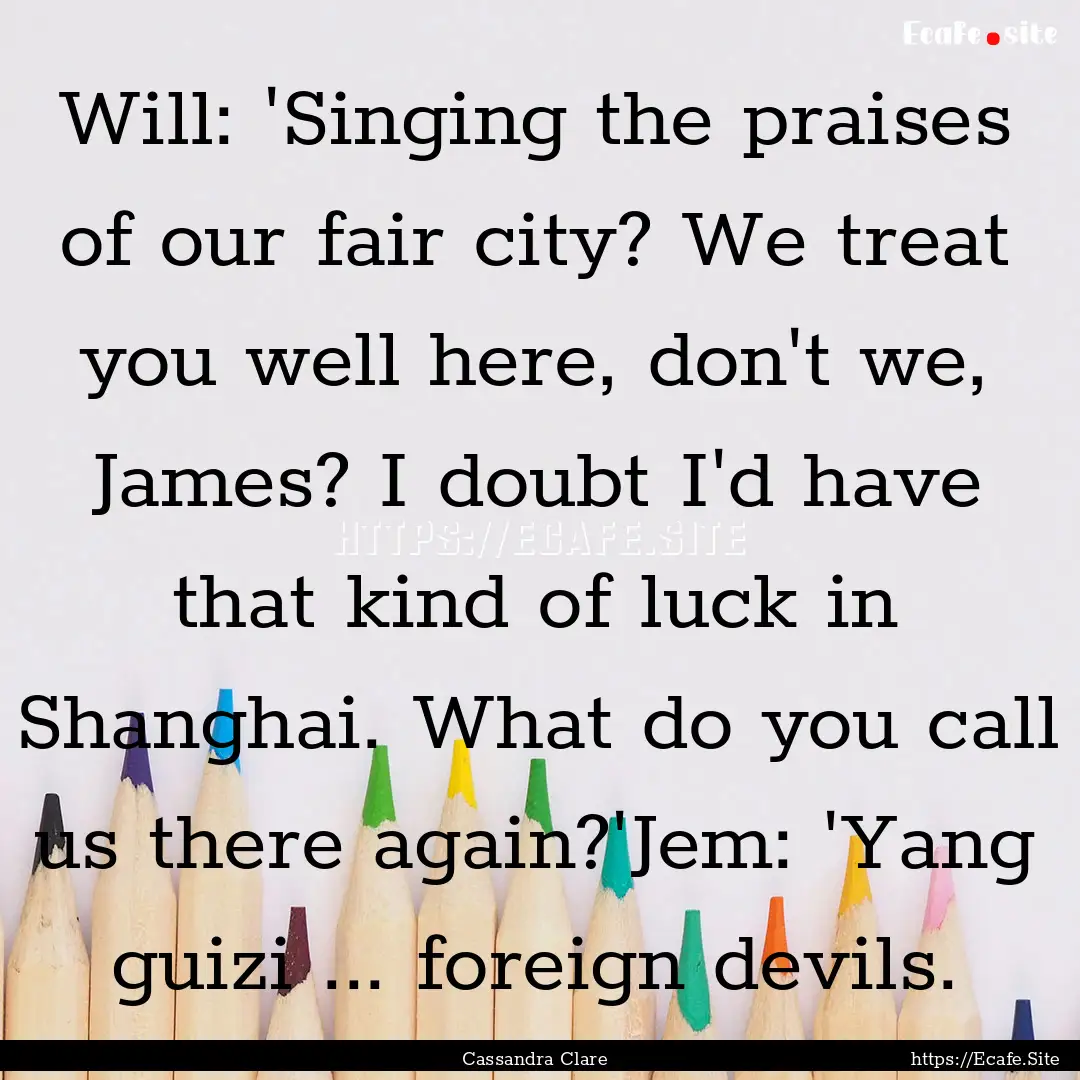 Will: 'Singing the praises of our fair city?.... : Quote by Cassandra Clare