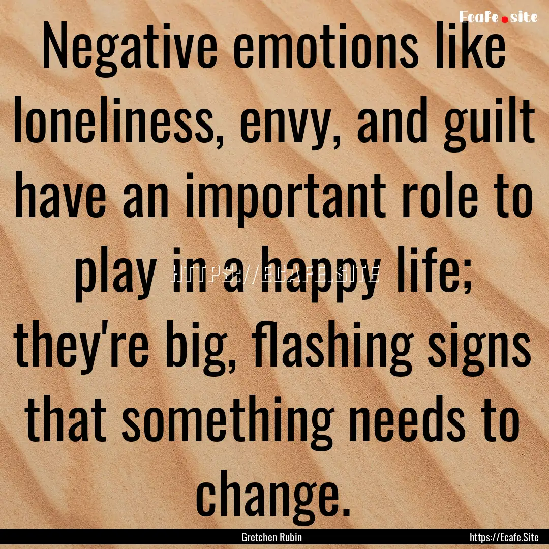 Negative emotions like loneliness, envy,.... : Quote by Gretchen Rubin