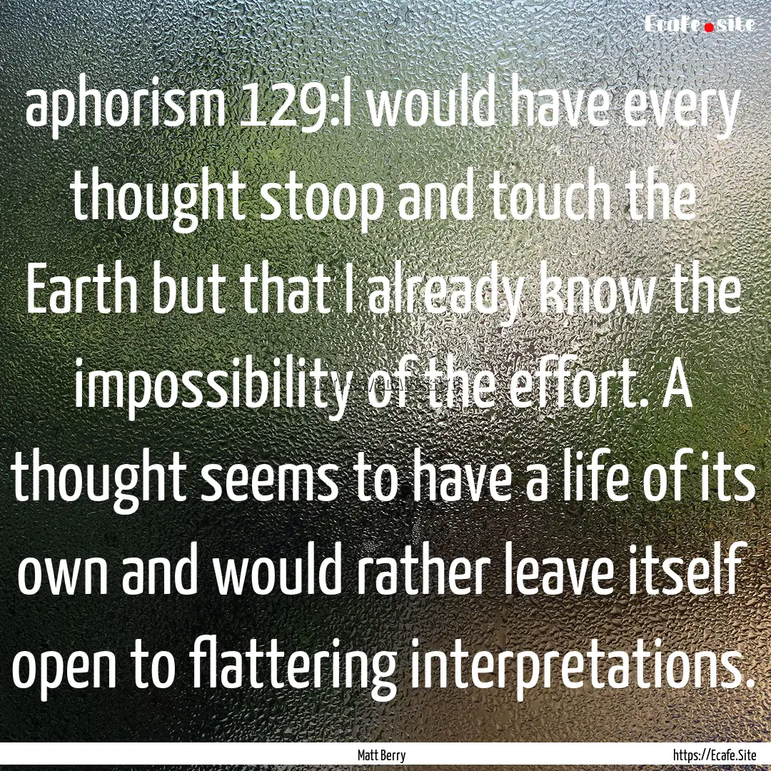 aphorism 129:I would have every thought stoop.... : Quote by Matt Berry