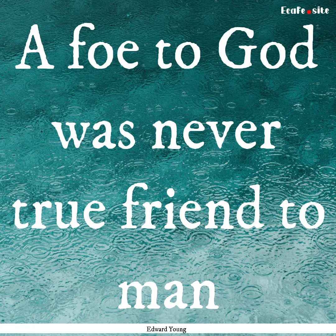 A foe to God was never true friend to man.... : Quote by Edward Young