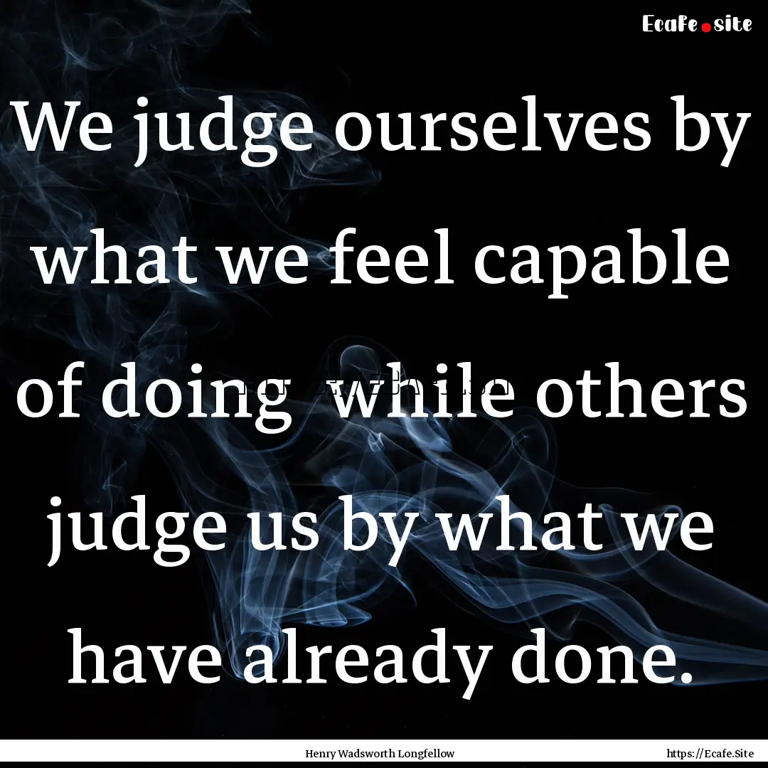 We judge ourselves by what we feel capable.... : Quote by Henry Wadsworth Longfellow