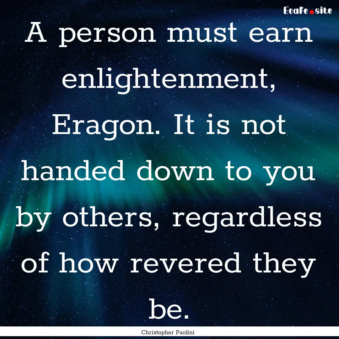 A person must earn enlightenment, Eragon..... : Quote by Christopher Paolini