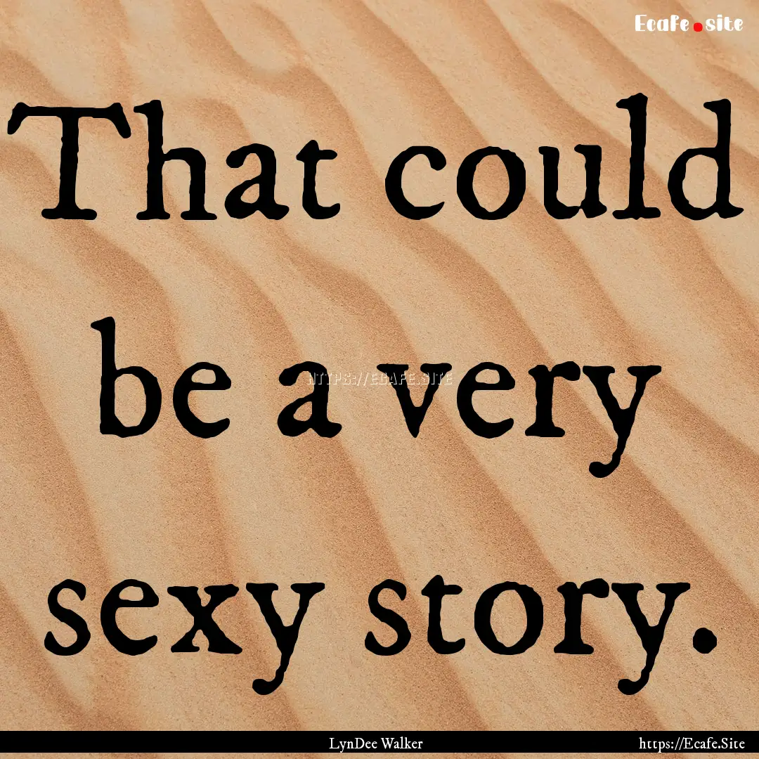 That could be a very sexy story. : Quote by LynDee Walker