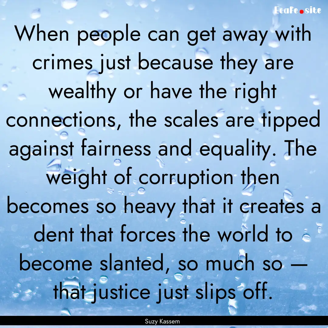 When people can get away with crimes just.... : Quote by Suzy Kassem