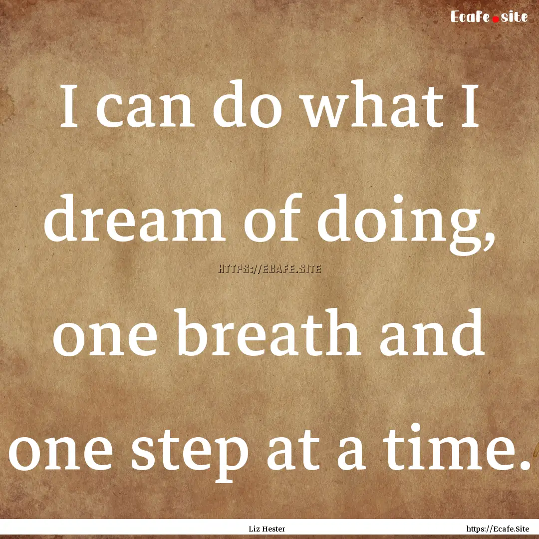 I can do what I dream of doing, one breath.... : Quote by Liz Hester