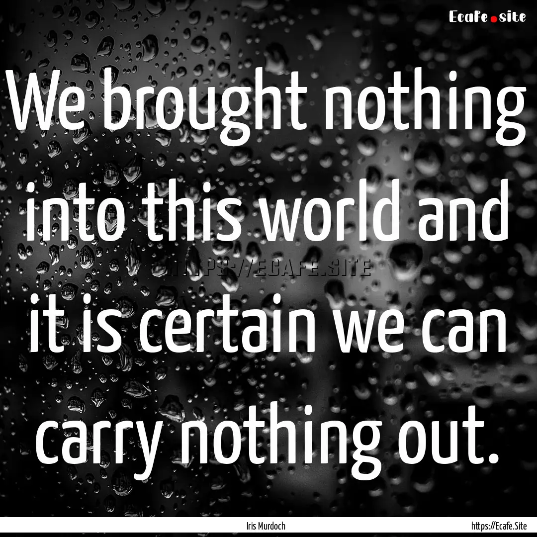 We brought nothing into this world and it.... : Quote by Iris Murdoch