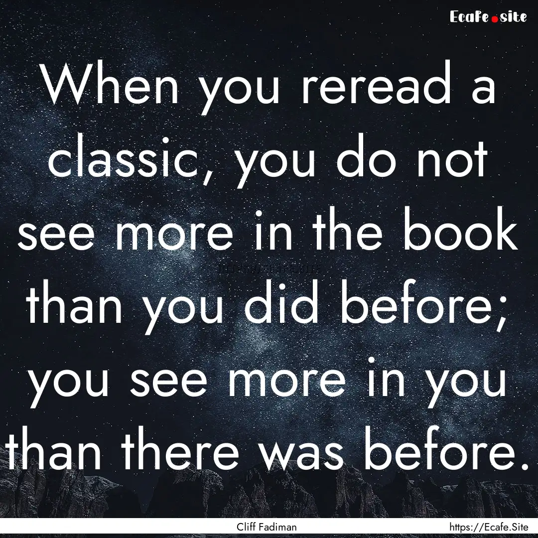 When you reread a classic, you do not see.... : Quote by Cliff Fadiman