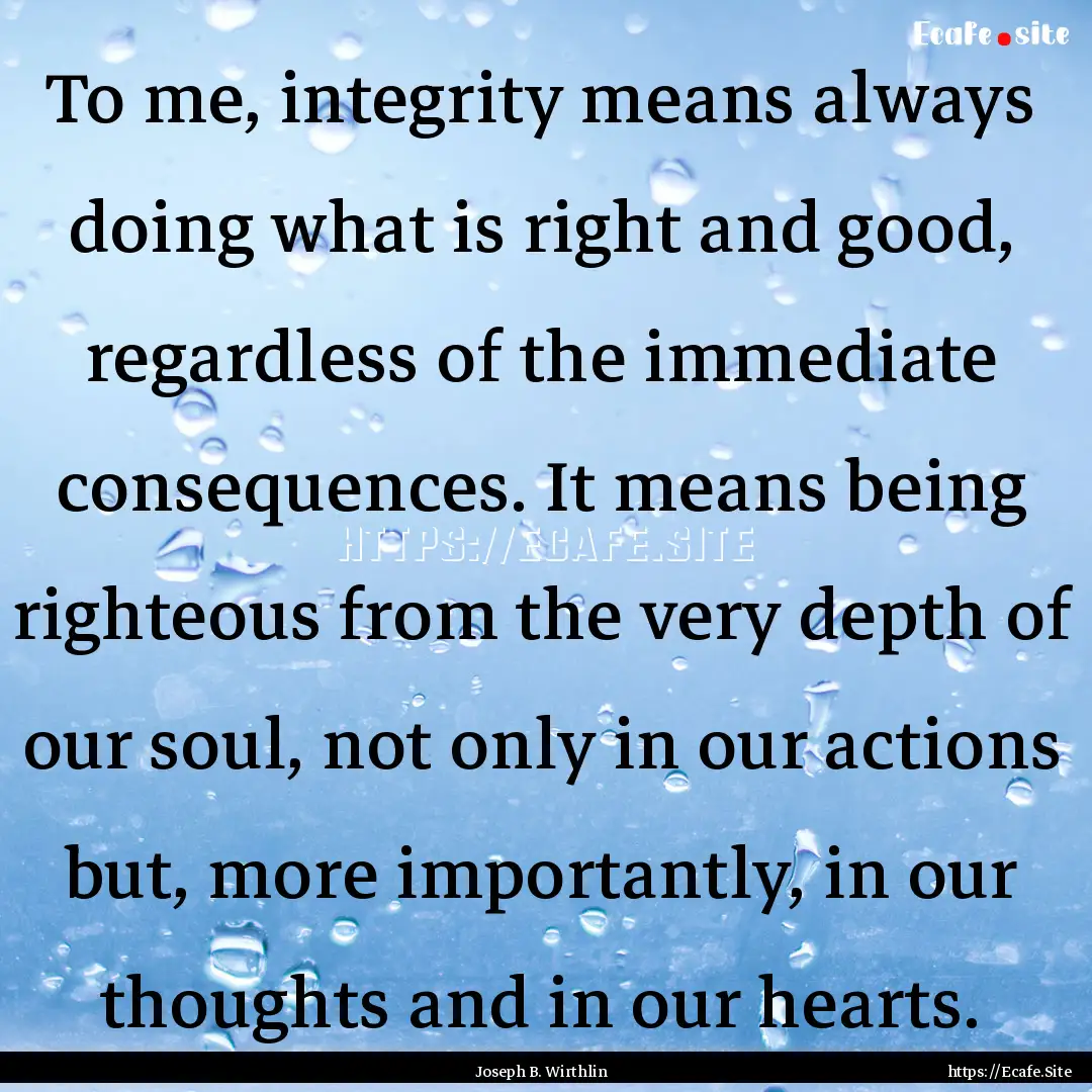 To me, integrity means always doing what.... : Quote by Joseph B. Wirthlin