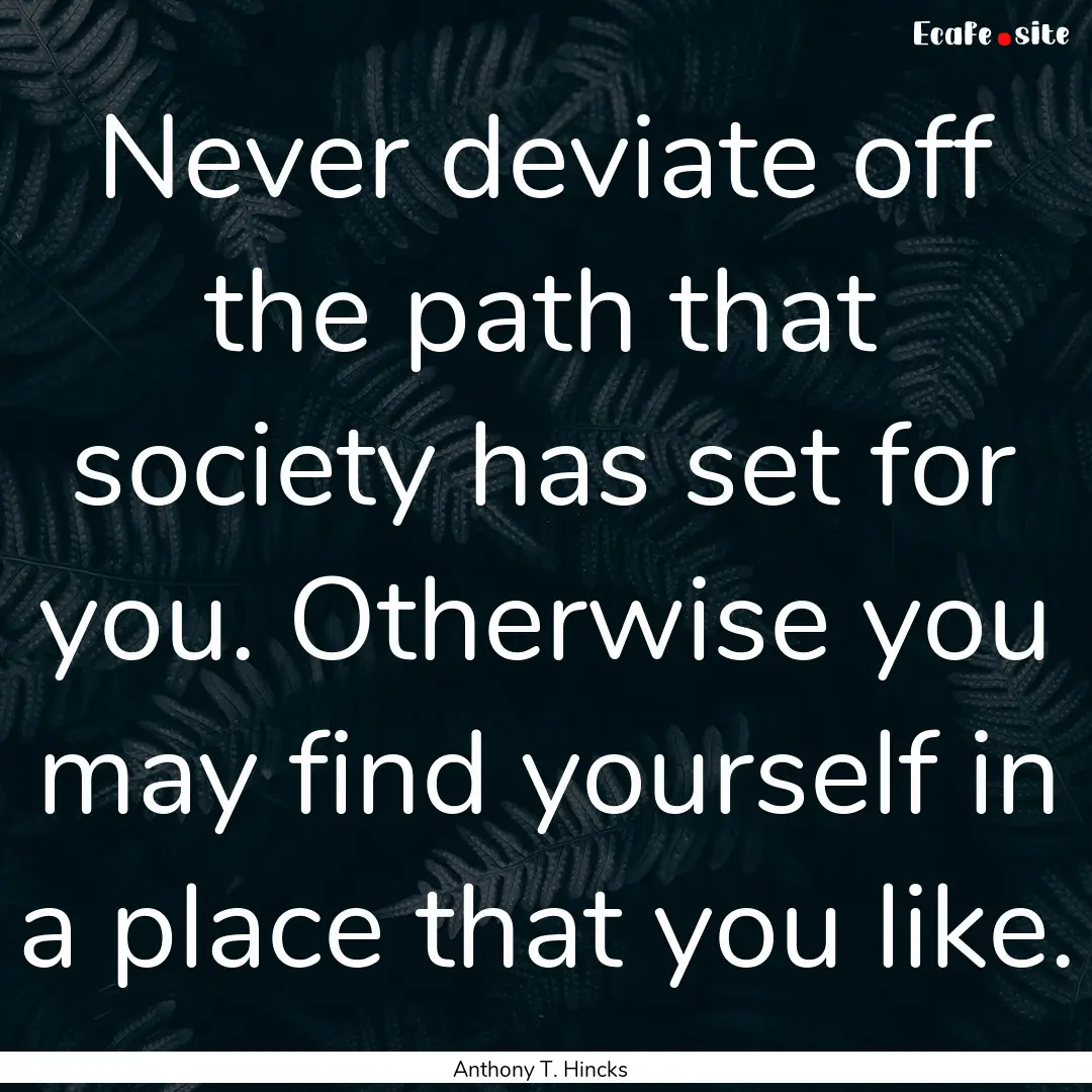 Never deviate off the path that society has.... : Quote by Anthony T. Hincks