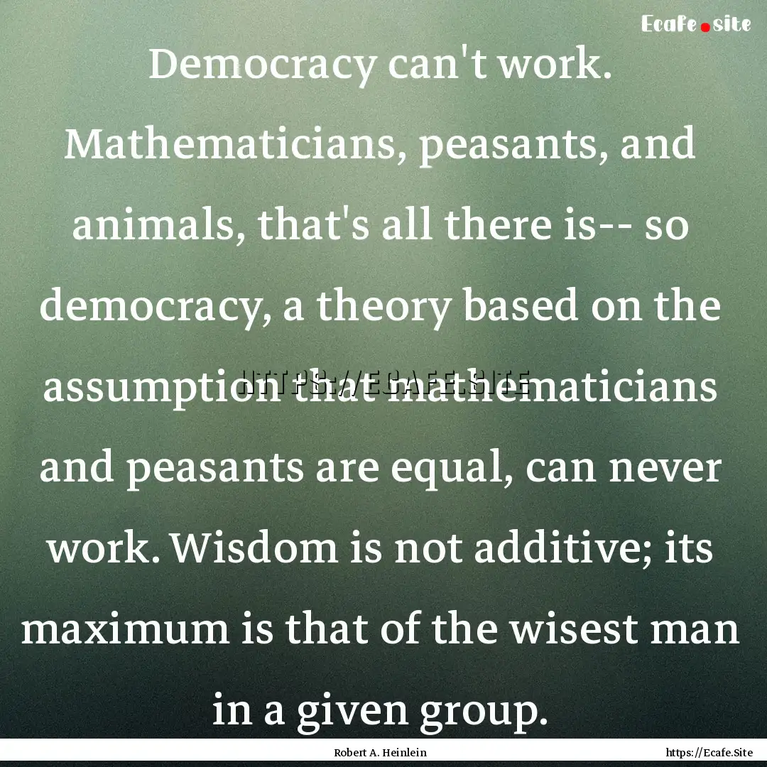 Democracy can't work. Mathematicians, peasants,.... : Quote by Robert A. Heinlein