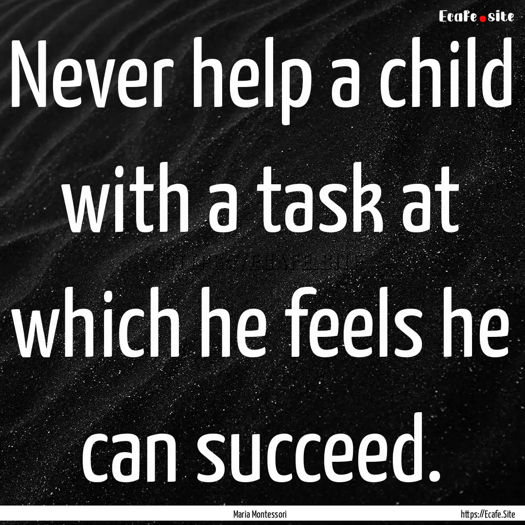 Never help a child with a task at which he.... : Quote by Maria Montessori