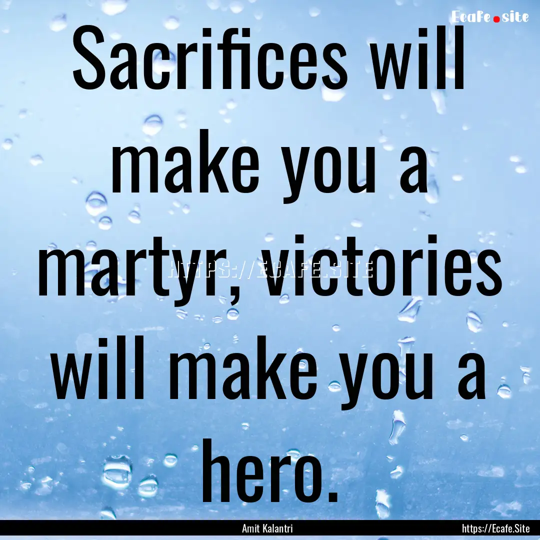 Sacrifices will make you a martyr, victories.... : Quote by Amit Kalantri