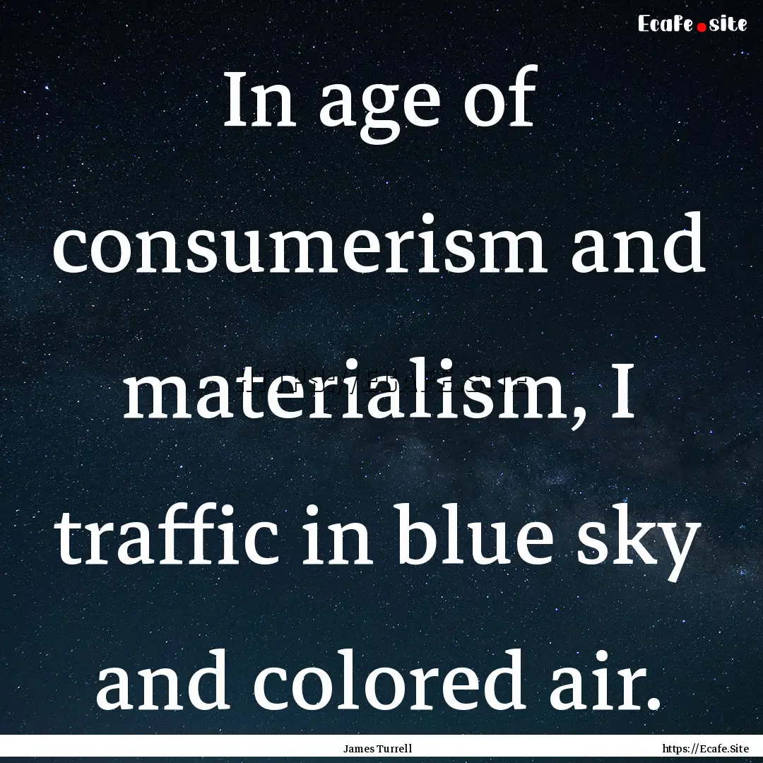 In age of consumerism and materialism, I.... : Quote by James Turrell