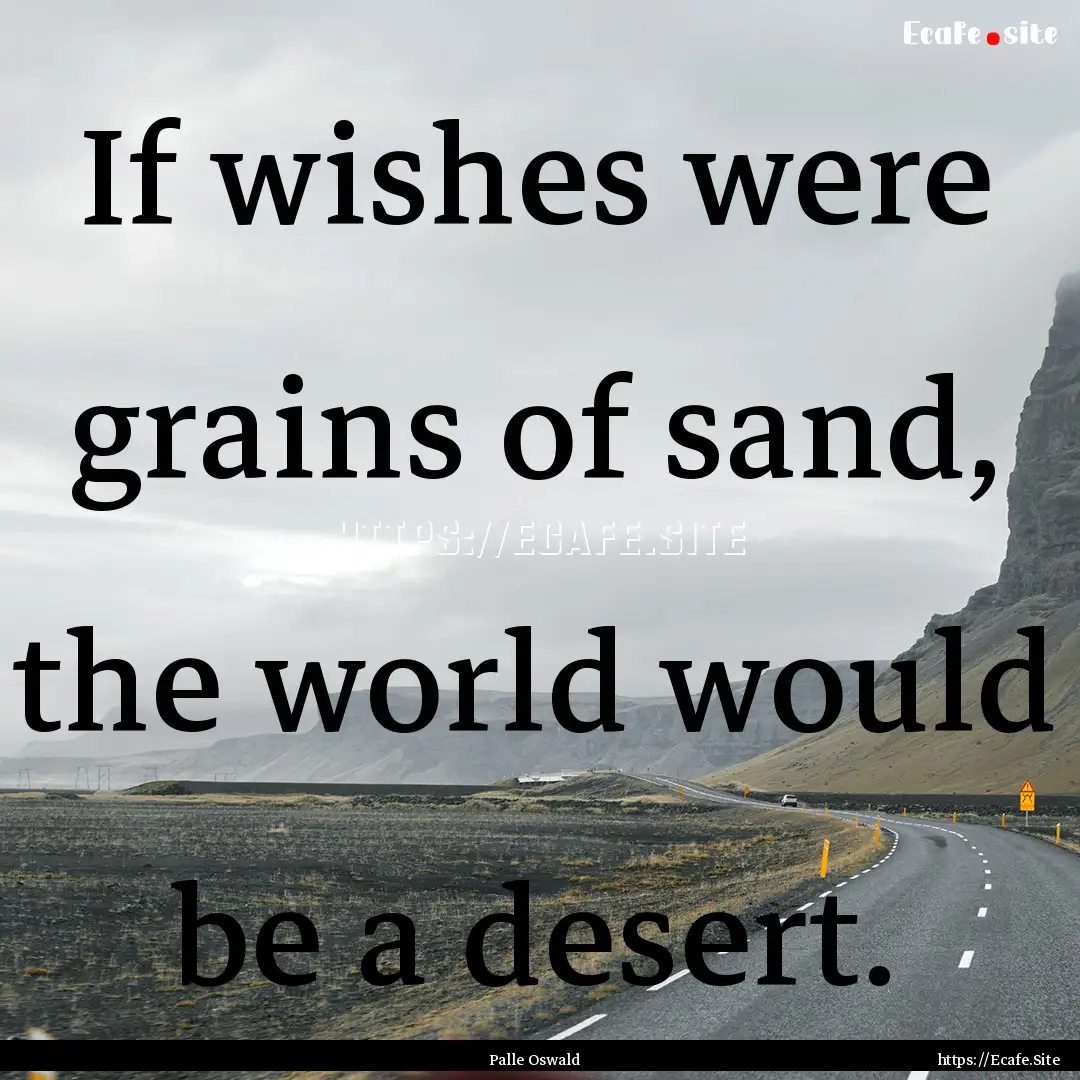 If wishes were grains of sand, the world.... : Quote by Palle Oswald