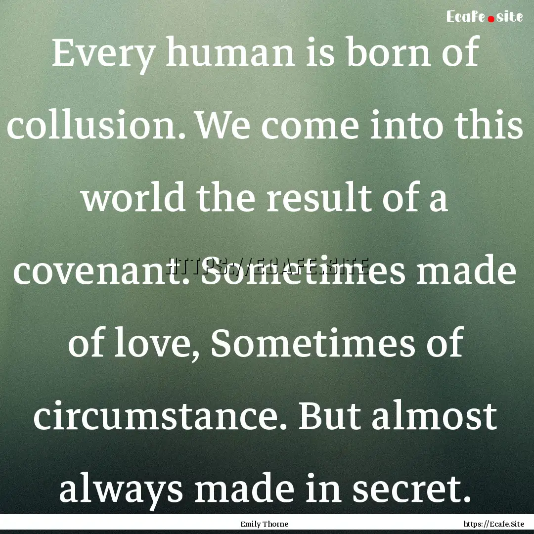 Every human is born of collusion. We come.... : Quote by Emily Thorne