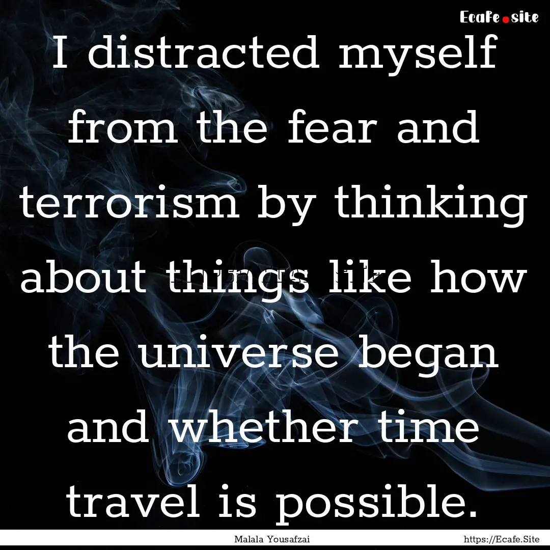 I distracted myself from the fear and terrorism.... : Quote by Malala Yousafzai