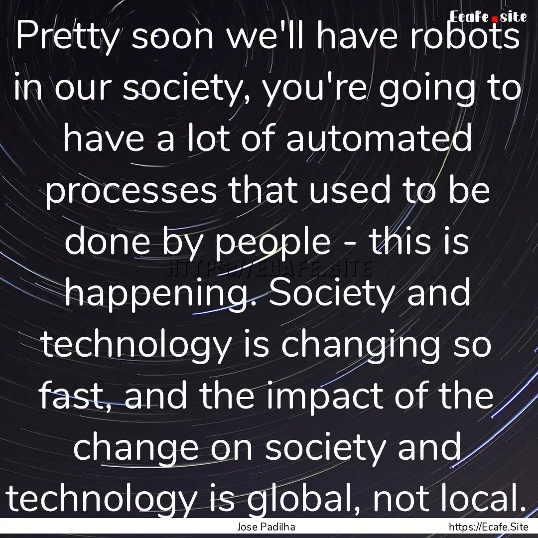 Pretty soon we'll have robots in our society,.... : Quote by Jose Padilha