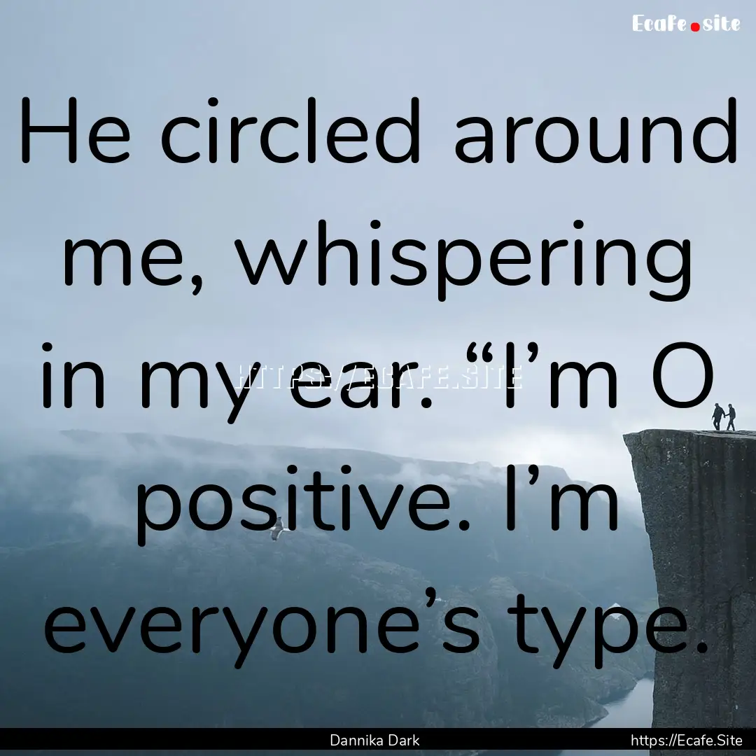 He circled around me, whispering in my ear..... : Quote by Dannika Dark