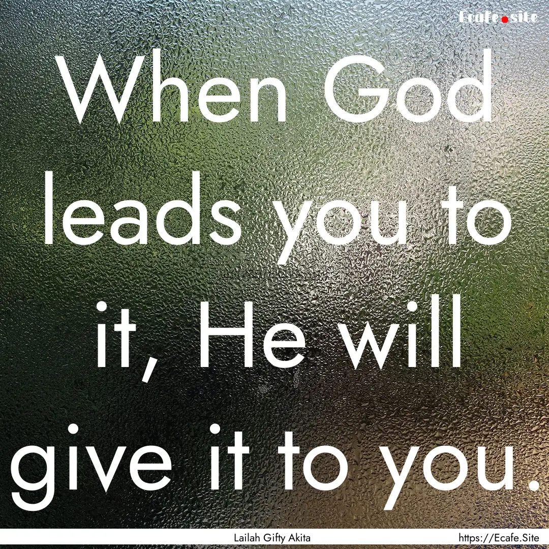 When God leads you to it, He will give it.... : Quote by Lailah Gifty Akita