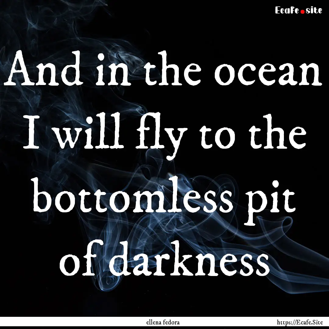 And in the ocean I will fly to the bottomless.... : Quote by ellena fedora