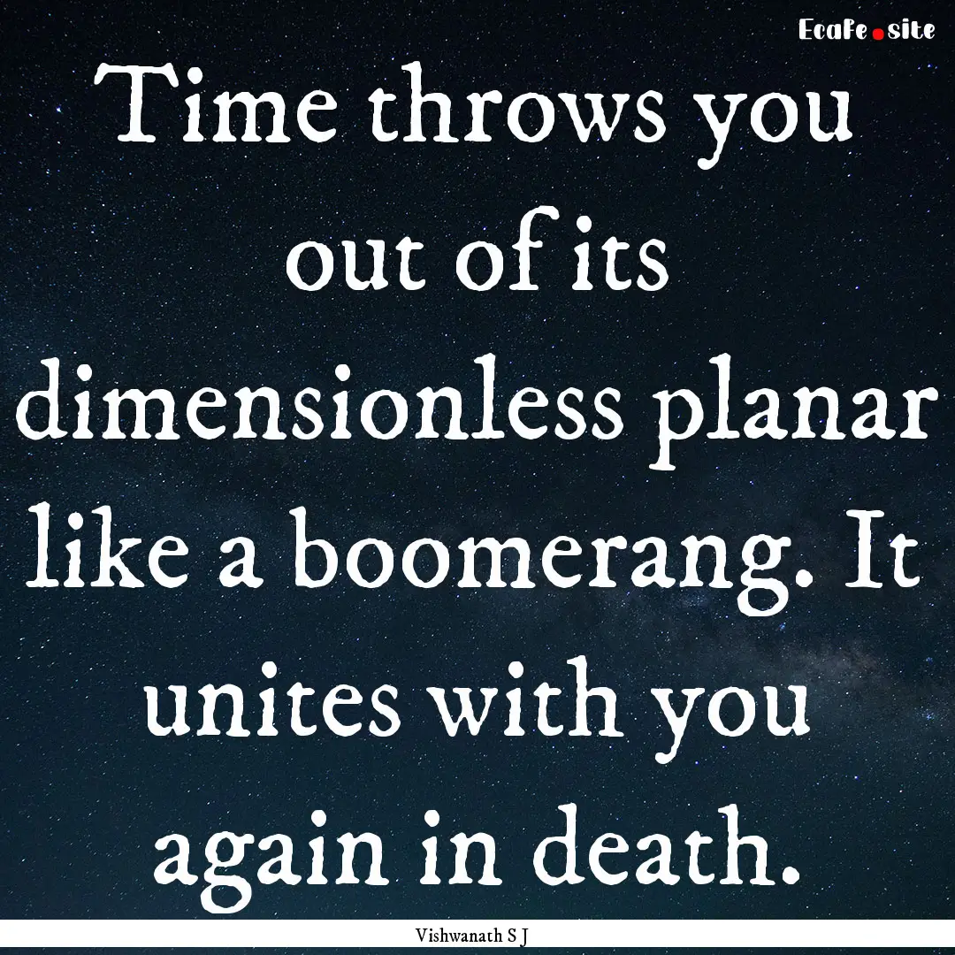 Time throws you out of its dimensionless.... : Quote by Vishwanath S J