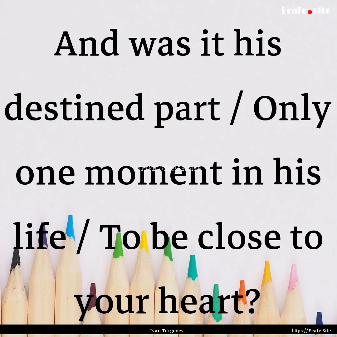 And was it his destined part / Only one moment.... : Quote by Ivan Turgenev