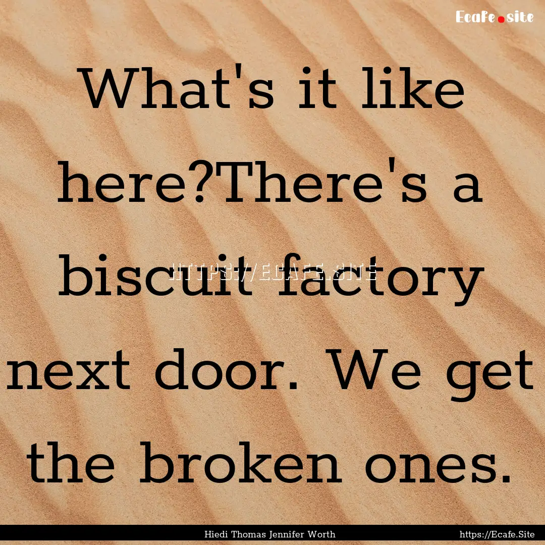 What's it like here?There's a biscuit factory.... : Quote by Hiedi Thomas Jennifer Worth