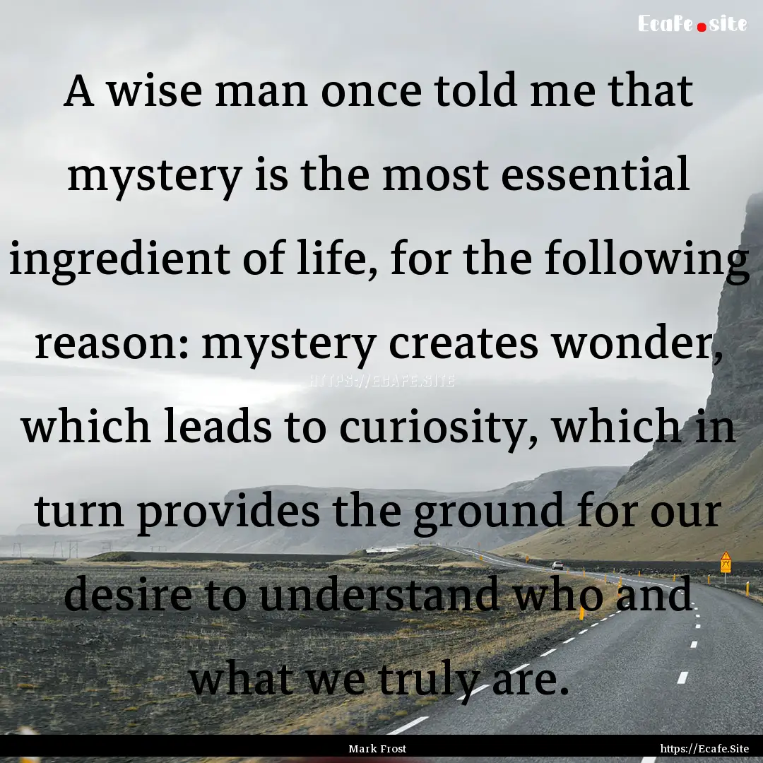 A wise man once told me that mystery is the.... : Quote by Mark Frost