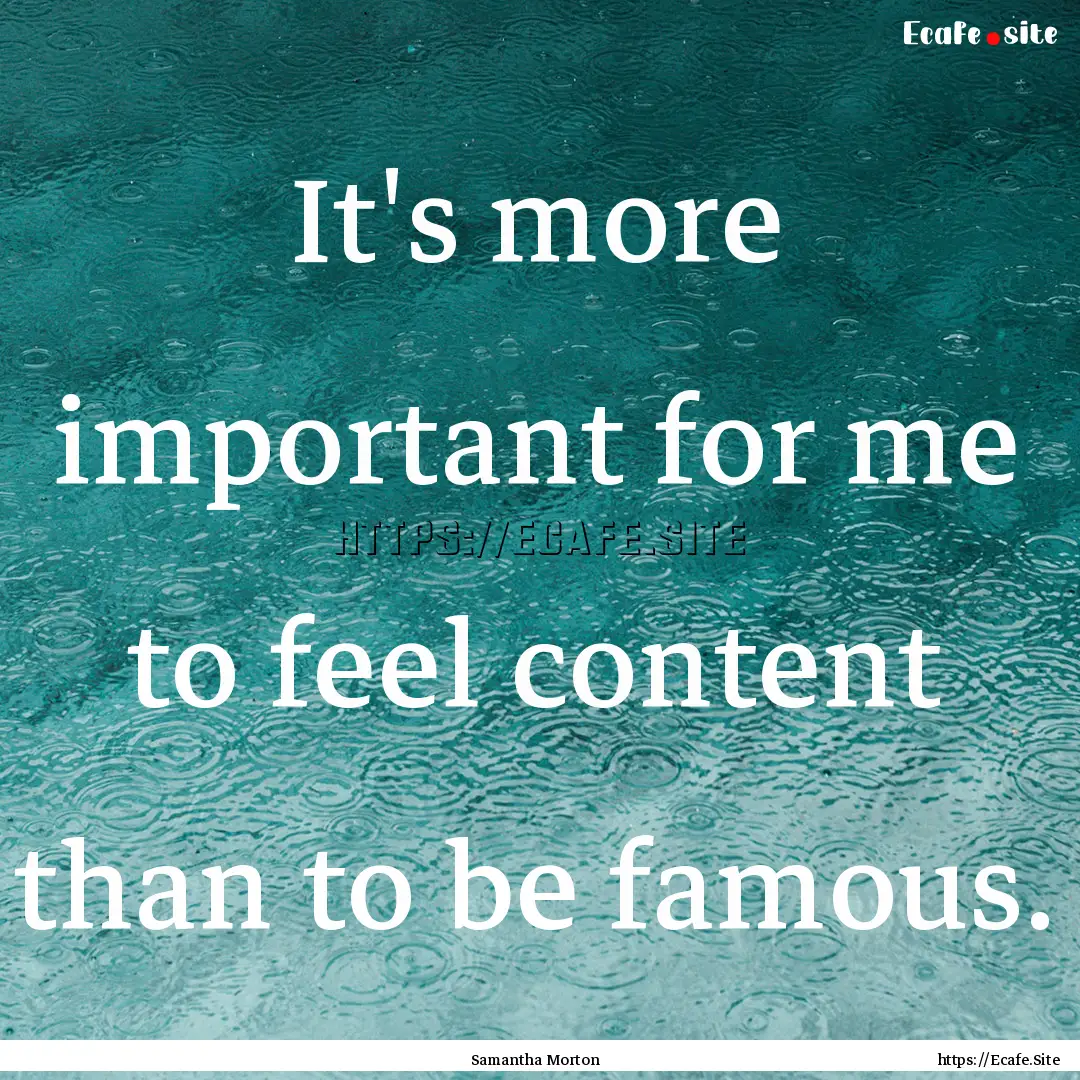 It's more important for me to feel content.... : Quote by Samantha Morton