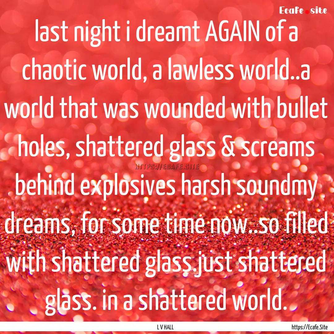 last night i dreamt AGAIN of a chaotic world,.... : Quote by L V HALL