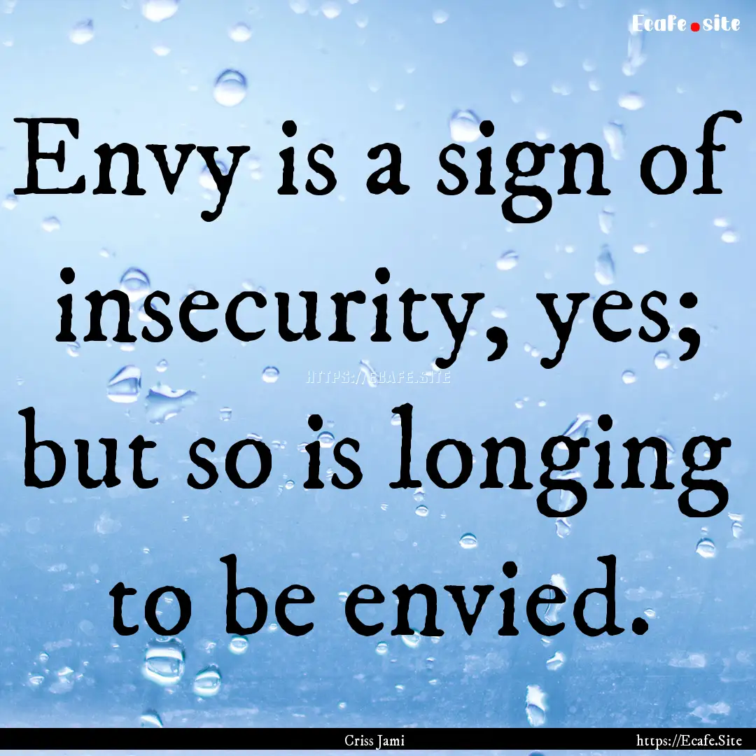 Envy is a sign of insecurity, yes; but so.... : Quote by Criss Jami