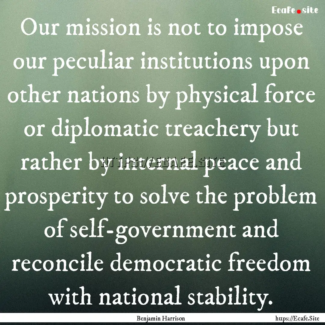 Our mission is not to impose our peculiar.... : Quote by Benjamin Harrison