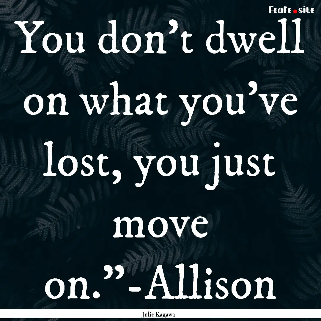 You don't dwell on what you've lost, you.... : Quote by Julie Kagawa