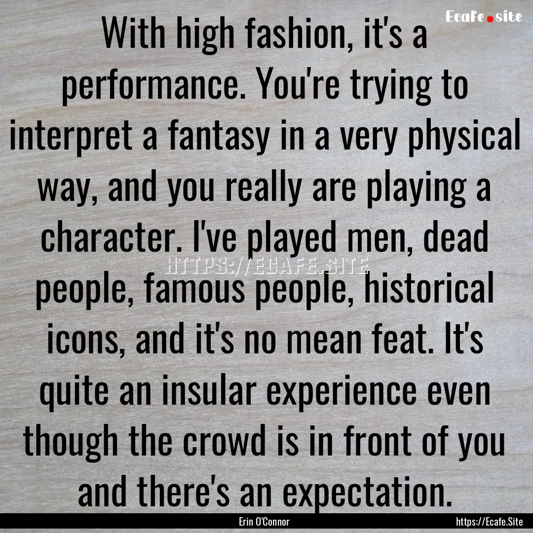 With high fashion, it's a performance. You're.... : Quote by Erin O'Connor