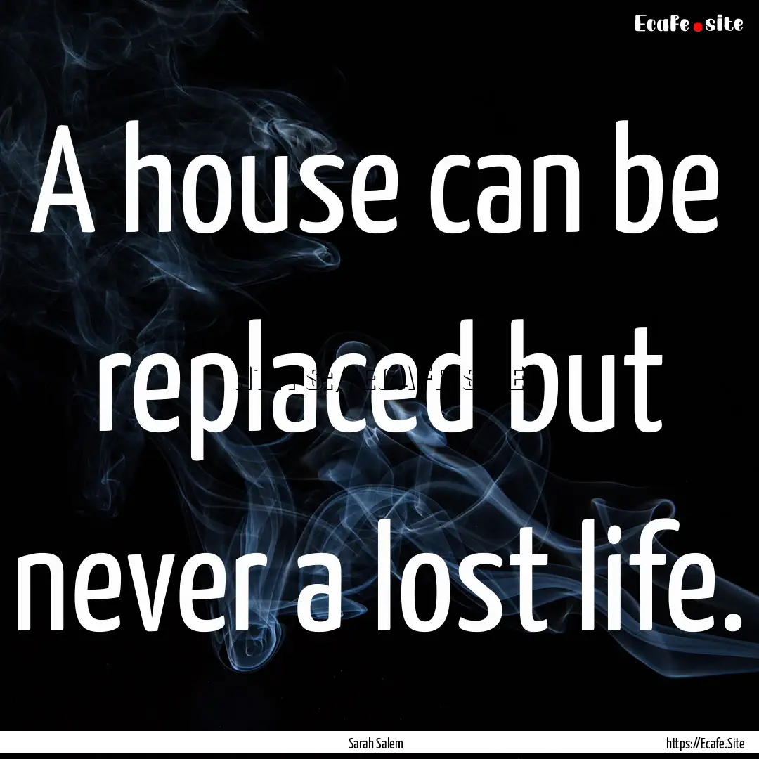 A house can be replaced but never a lost.... : Quote by Sarah Salem