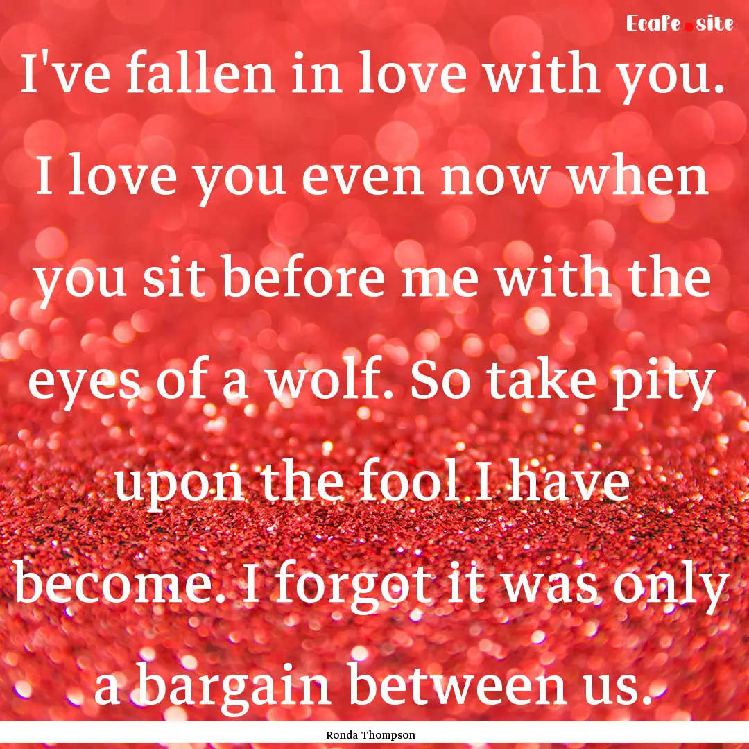 I've fallen in love with you. I love you.... : Quote by Ronda Thompson