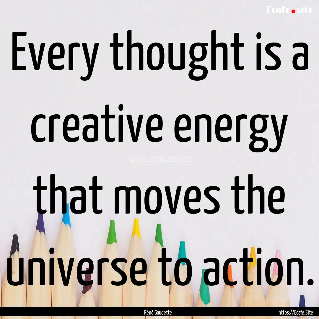 Every thought is a creative energy that moves.... : Quote by Réné Gaudette