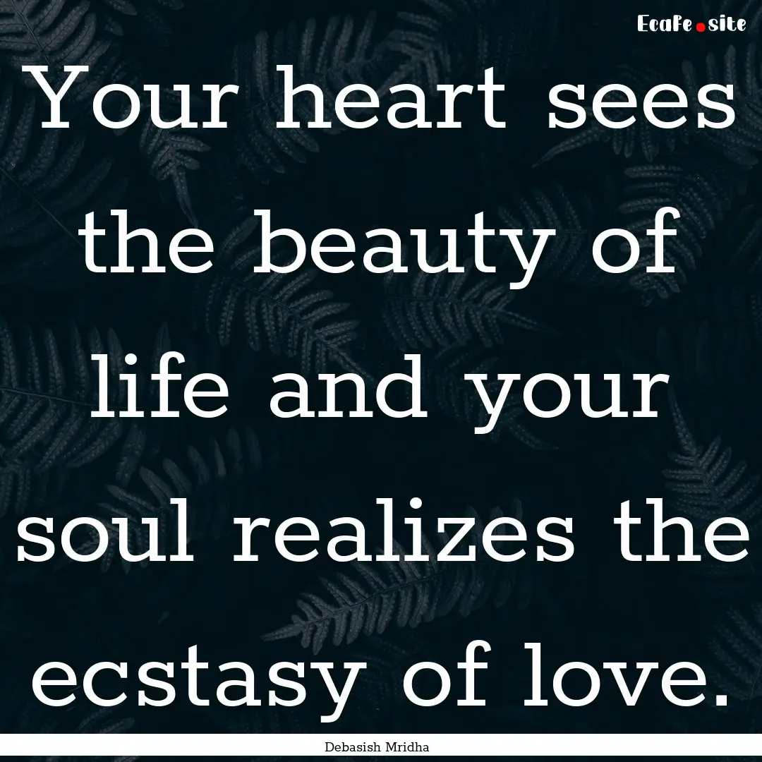 Your heart sees the beauty of life and your.... : Quote by Debasish Mridha